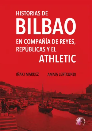 HISTORIAS DE BILBAO EN COMPAÑÍA DE REYES, REPÚBLICAS Y EL ATHLETIC