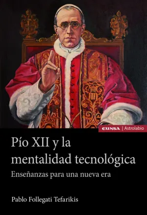 PÍO XII Y LA MENTALIDAD TECNOLÓGICA. ENSEÑANZAS PARA UNA NUEVA ERA